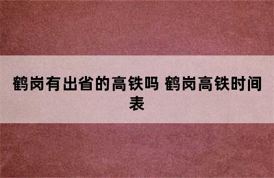 鹤岗有出省的高铁吗 鹤岗高铁时间表